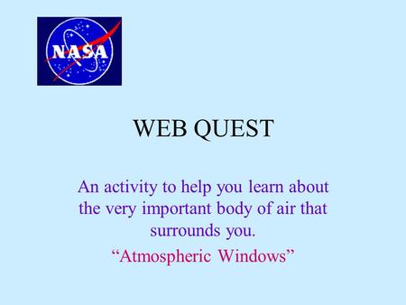 WEB QUEST An activity to help you learn about the very important body of air that surrounds you. “Atmospheric Windows”