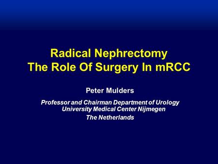 Radical Nephrectomy The Role Of Surgery In mRCC Peter Mulders Professor and Chairman Department of Urology University Medical Center Nijmegen The Netherlands.