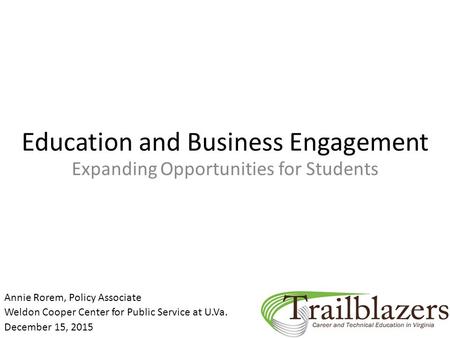 Education and Business Engagement Expanding Opportunities for Students Annie Rorem, Policy Associate Weldon Cooper Center for Public Service at U.Va. December.