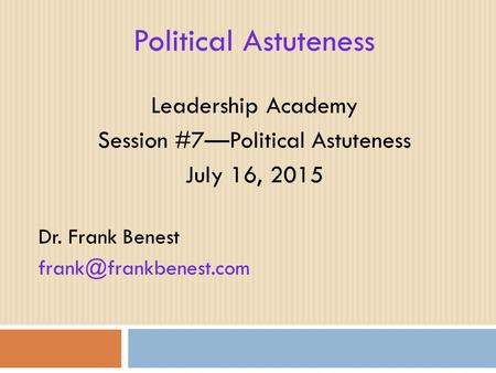 Political Astuteness Leadership Academy Session #7—Political Astuteness July 16, 2015 Dr. Frank Benest