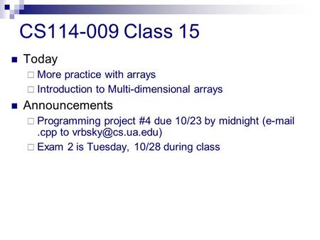 CS114-009 Class 15 Today  More practice with arrays  Introduction to Multi-dimensional arrays Announcements  Programming project #4 due 10/23 by midnight.