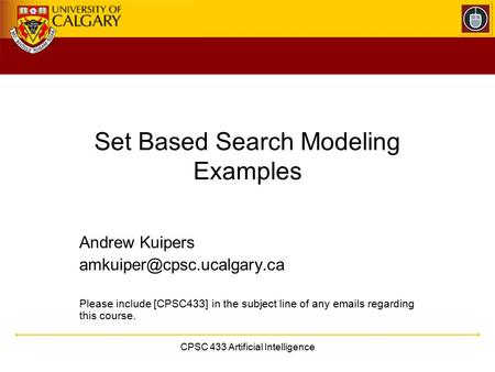 CPSC 433 Artificial Intelligence Set Based Search Modeling Examples Andrew Kuipers Please include [CPSC433] in the subject line.