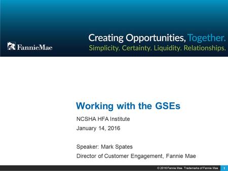 1 Working with the GSEs NCSHA HFA Institute January 14, 2016 Speaker: Mark Spates Director of Customer Engagement, Fannie Mae.