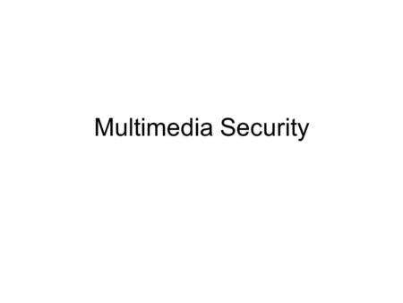 Multimedia Security. “Everything” is digital these days - a copy of a digital media element is identical to the original. How can an owner protect their.