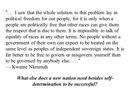 “... I saw that the whole solution to this problem lay in political freedom for our people, for it is only when a people are politically free that other.