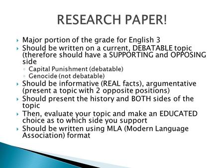  Major portion of the grade for English 3  Should be written on a current, DEBATABLE topic (therefore should have a SUPPORTING and OPPOSING side ◦ Capital.