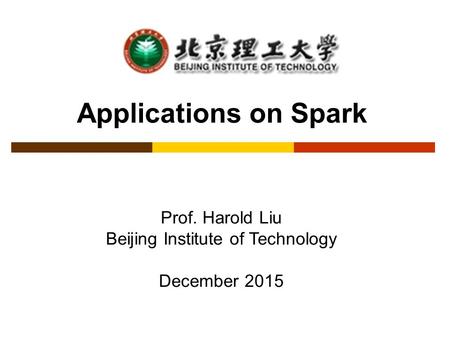 Applications on Spark Prof. Harold Liu Beijing Institute of Technology December 2015.