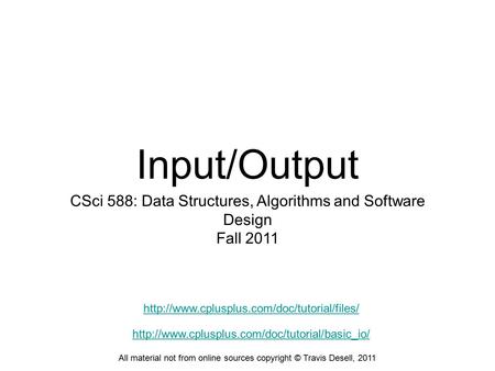 Input/Output CSci 588: Data Structures, Algorithms and Software Design Fall 2011 All material not from online sources copyright © Travis Desell, 2011