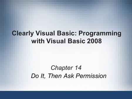 Clearly Visual Basic: Programming with Visual Basic 2008 Chapter 14 Do It, Then Ask Permission.