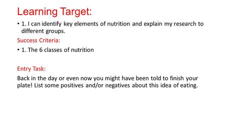 Learning Target: 1. I can identify key elements of nutrition and explain my research to different groups. Success Criteria: 1. The 6 classes of nutrition.