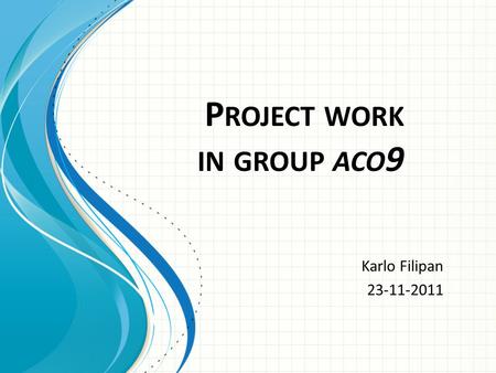 P ROJECT WORK IN GROUP ACO 9 Karlo Filipan 23-11-2011.