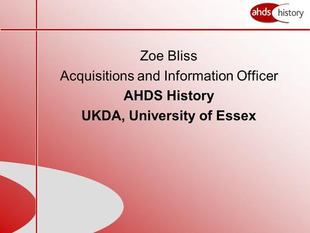 Zoe Bliss Acquisitions and Information Officer AHDS History UKDA, University of Essex.