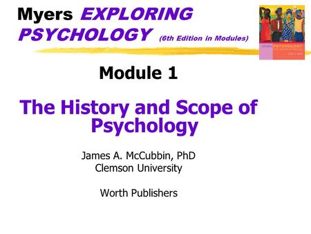 Myers EXPLORING PSYCHOLOGY (6th Edition in Modules) Module 1 The History and Scope of Psychology James A. McCubbin, PhD Clemson University Worth Publishers.