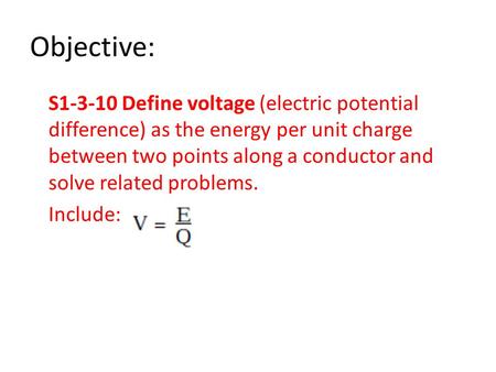 Objective: S1-3-10 Define voltage (electric potential difference) as the energy per unit charge between two points along a conductor and solve related.