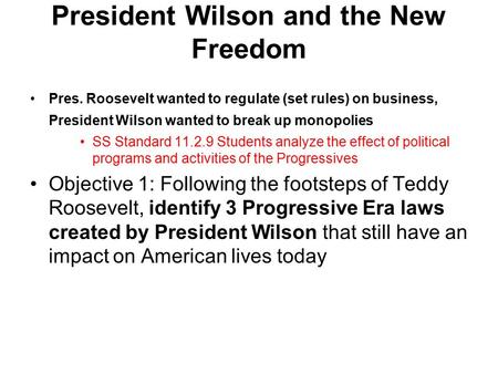 President Wilson and the New Freedom Pres. Roosevelt wanted to regulate (set rules) on business, President Wilson wanted to break up monopolies SS Standard.