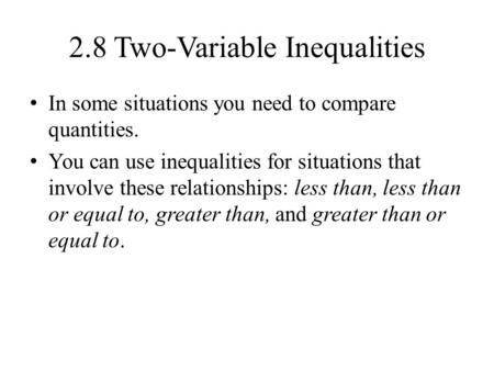 2.8 Two-Variable Inequalities In some situations you need to compare quantities. You can use inequalities for situations that involve these relationships: