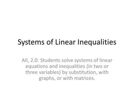 Systems of Linear Inequalities AII, 2.0: Students solve systems of linear equations and inequalities (in two or three variables) by substitution, with.