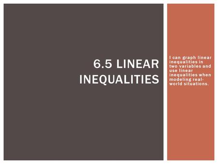 I can graph linear inequalities in two variables and use linear inequalities when modeling real- world situations. 6.5 LINEAR INEQUALITIES.