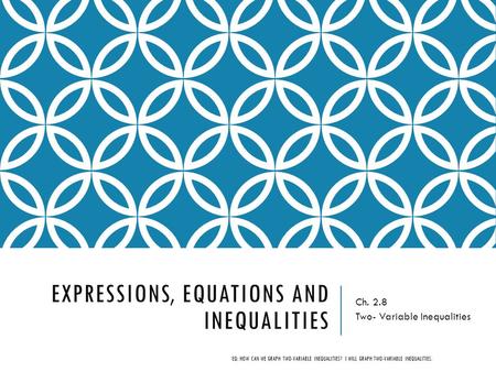 EXPRESSIONS, EQUATIONS AND INEQUALITIES Ch. 2.8 Two- Variable Inequalities EQ: HOW CAN WE GRAPH TWO-VARIABLE INEQUALITIES? I WILL GRAPH TWO-VARIABLE INEQUALITIES.