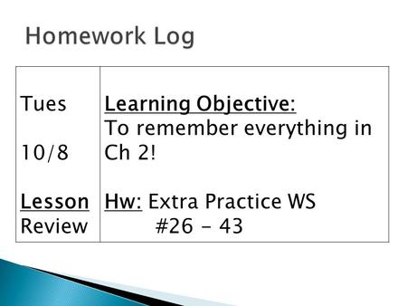 Tues 10/8 Lesson Review Learning Objective: To remember everything in Ch 2! Hw: Extra Practice WS #26 - 43.