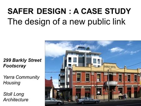 SAFER DESIGN : A CASE STUDY The design of a new public link 299 Barkly Street Footscray Yarra Community Housing Stoll Long Architecture.