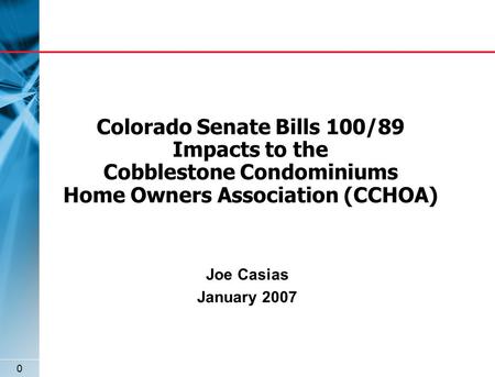 0 Colorado Senate Bills 100/89 Impacts to the Cobblestone Condominiums Home Owners Association (CCHOA) Joe Casias January 2007.