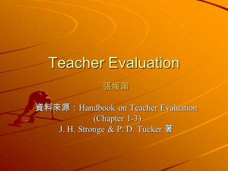 Teacher Evaluation 張媛甯 資料來源： Handbook on Teacher Evaluation (Chapter 1-3) (Chapter 1-3) J. H. Stronge & P. D. Tucker 著.