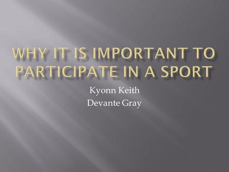 Kyonn Keith Devante Gray.  The most obvious benefit. By keeping people fit and healthy, sports is a form of preventative medicine, physically and mentally.