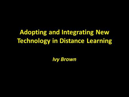 Adopting and Integrating New Technology in Distance Learning Ivy Brown.