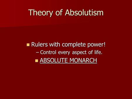 Theory of Absolutism Rulers with complete power! Rulers with complete power! –Control every aspect of life. ABSOLUTE MONARCH ABSOLUTE MONARCH.