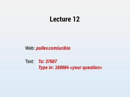 Lecture 12 Web: pollev.com/ucibio Text: To: 37607 Type in: 169964.