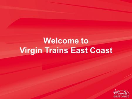 Welcome to Virgin Trains East Coast. A strong track record Stagecoach & Virgin a strong partnership Shareholding is 90/10 Stagecoach/Virgin Virgin Trains.