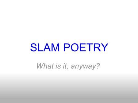 SLAM POETRY What is it, anyway?. Take A Guess... What do you know or think you know about slam poetry? What do you guess it might be? Share your ideas.