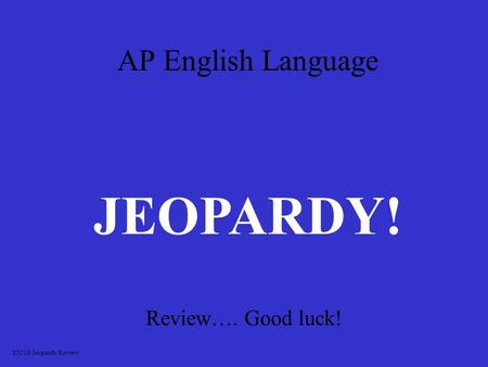 AP English Language Review…. Good luck! JEOPARDY! S2C06 Jeopardy Review.