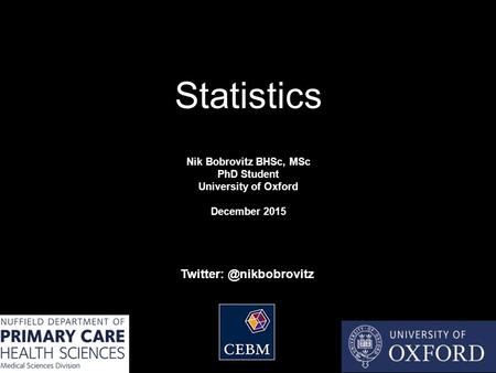 Statistics Nik Bobrovitz BHSc, MSc PhD Student University of Oxford December 2015