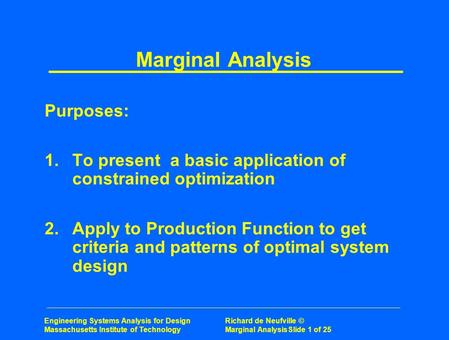 Engineering Systems Analysis for Design Richard de Neufville © Massachusetts Institute of Technology Marginal AnalysisSlide 1 of 25 Marginal Analysis Purposes: