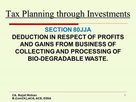 CA. Rajat Mohan B.Com(H),ACA, ACS, DISA 1 Tax Planning through Investments SECTION 80JJA DEDUCTION IN RESPECT OF PROFITS AND GAINS FROM BUSINESS OF COLLECTING.