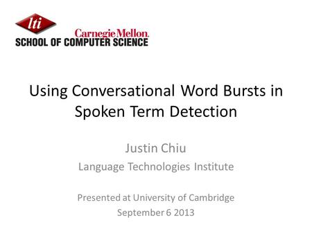 Using Conversational Word Bursts in Spoken Term Detection Justin Chiu Language Technologies Institute Presented at University of Cambridge September 6.