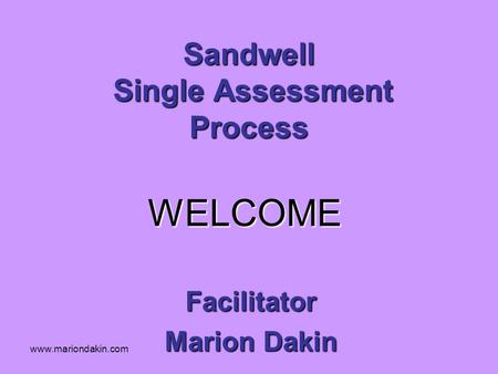 Www.mariondakin.com Sandwell Single Assessment Process Facilitator Marion Dakin WELCOME.