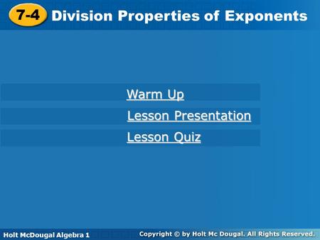 Holt McDougal Algebra 1 7-4 Division Properties of Exponents 7-4 Division Properties of Exponents Holt Algebra 1 Warm Up Warm Up Lesson Quiz Lesson Quiz.