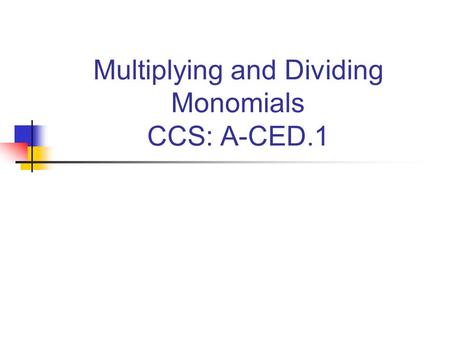 Multiplying and Dividing Monomials CCS: A-CED.1. A-CED.1 CREATE equations and inequalities in one variable and USE them to solve problems. INCLUDE equations.