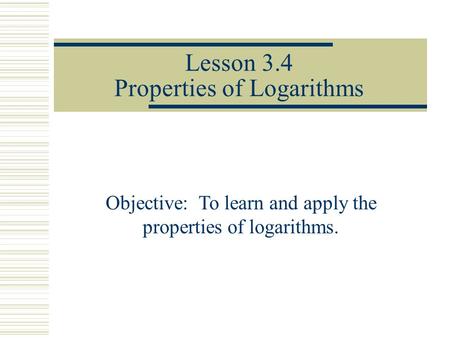 Lesson 3.4 Properties of Logarithms