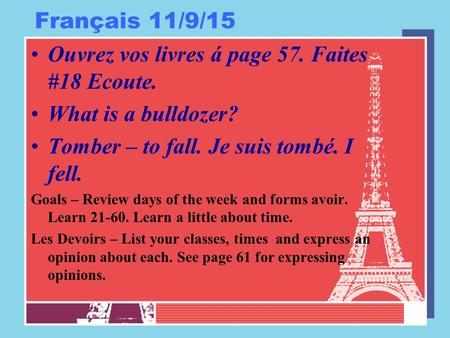 Français 11/9/15 Ouvrez vos livres á page 57. Faites #18 Ecoute. What is a bulldozer? Tomber – to fall. Je suis tombé. I fell. Goals – Review days of the.