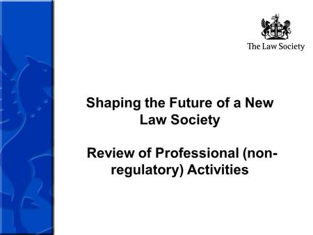 Shaping the Future of a New Law Society Review of Professional (non- regulatory) Activities.