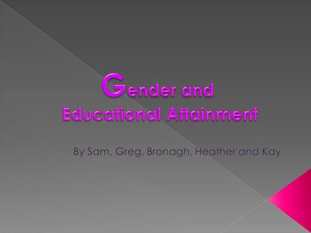  Gender attainment is changing in favour of girls.  Primary school boys fail to close the gap with girls.  Almost half of all boys fail to meet targets.