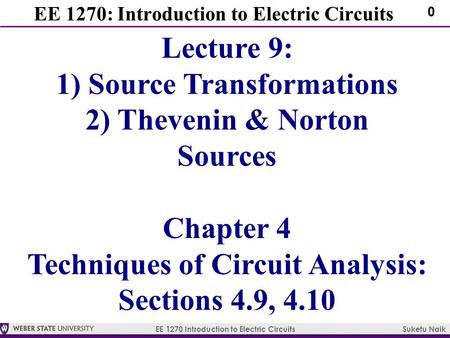 EE 1270 Introduction to Electric Circuits Suketu Naik 0 EE 1270: Introduction to Electric Circuits Lecture 9: 1) Source Transformations 2) Thevenin & Norton.