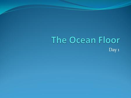 Day 1. Warm Up 1. Why do you think we study oceans? 2. Complete this chart: What I know about oceans: What I want to know about oceans: 1. 2. 3.