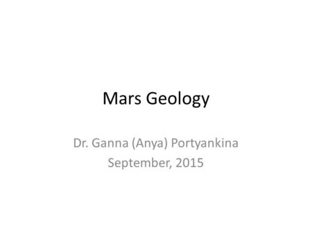 Mars Geology Dr. Ganna (Anya) Portyankina September, 2015.