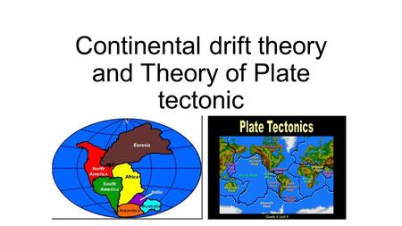 Continental drift theory and Theory of Plate tectonic.