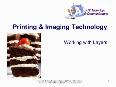 1 Printing & Imaging Technology Working with Layers Copyright © Texas Education Agency, 2013. All rights reserved. Images and other multimedia content.